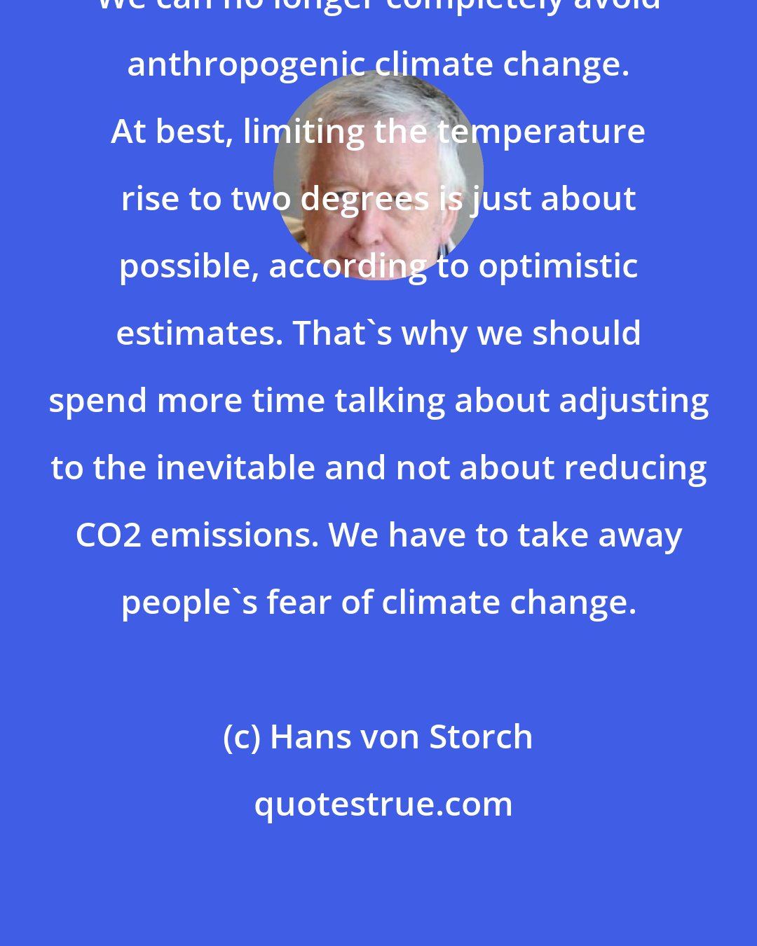 Hans von Storch: We can no longer completely avoid anthropogenic climate change. At best, limiting the temperature rise to two degrees is just about possible, according to optimistic estimates. That's why we should spend more time talking about adjusting to the inevitable and not about reducing CO2 emissions. We have to take away people's fear of climate change.