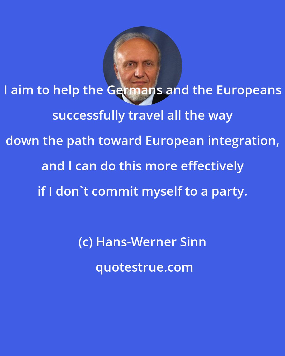 Hans-Werner Sinn: I aim to help the Germans and the Europeans successfully travel all the way down the path toward European integration, and I can do this more effectively if I don't commit myself to a party.