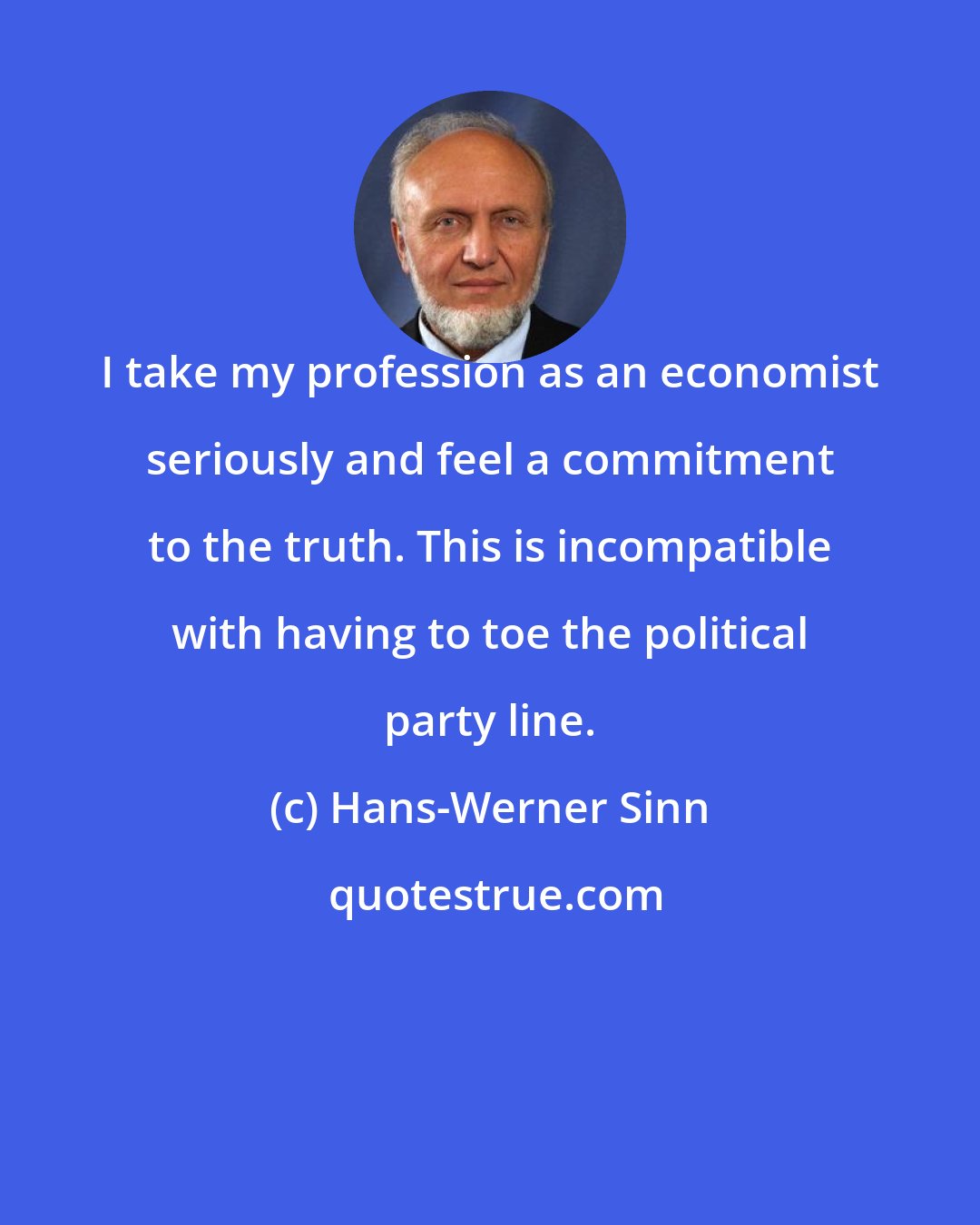 Hans-Werner Sinn: I take my profession as an economist seriously and feel a commitment to the truth. This is incompatible with having to toe the political party line.