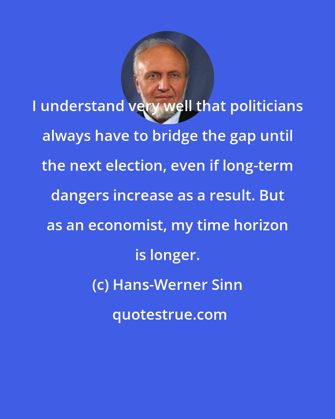 Hans-Werner Sinn: I understand very well that politicians always have to bridge the gap until the next election, even if long-term dangers increase as a result. But as an economist, my time horizon is longer.