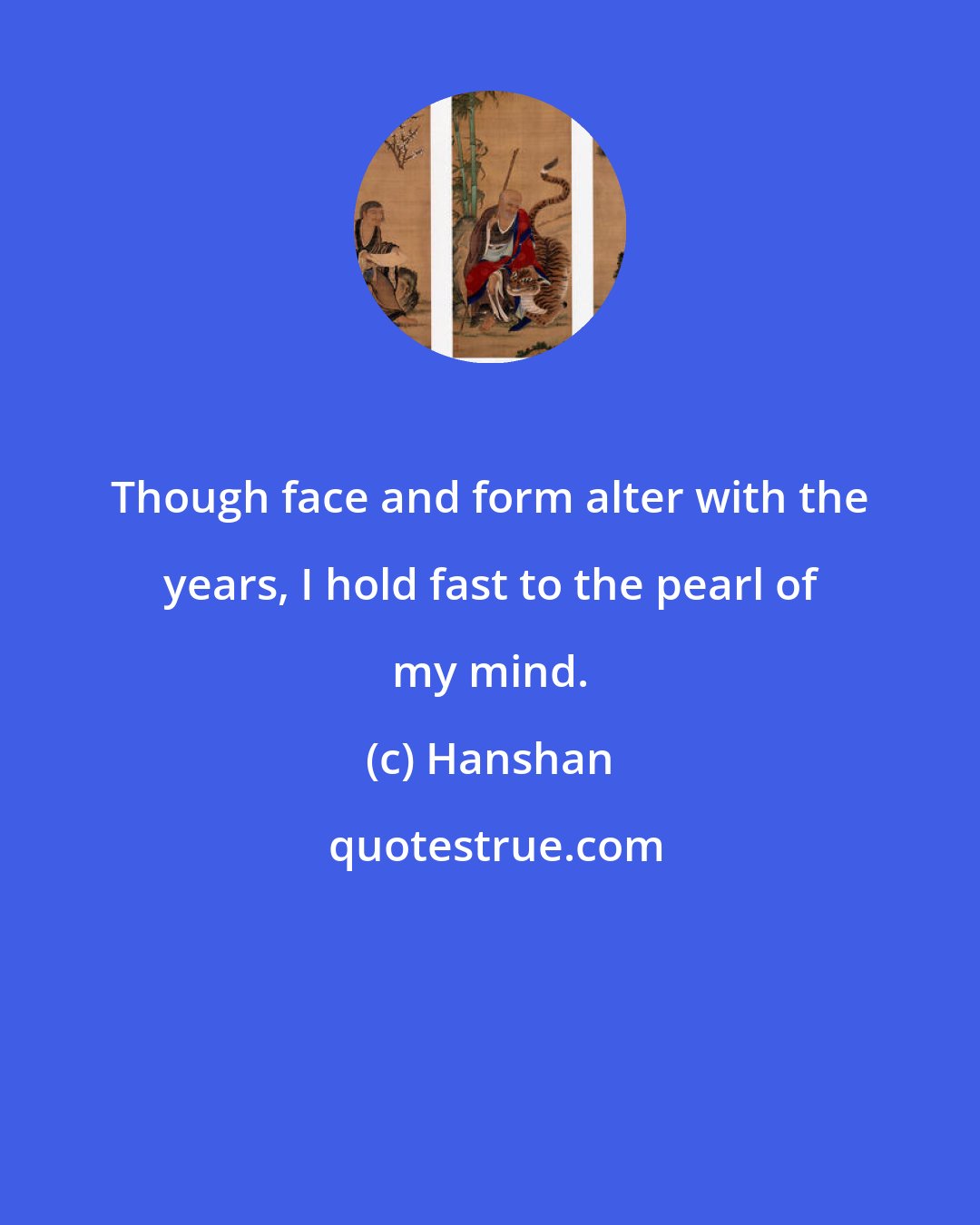 Hanshan: Though face and form alter with the years, I hold fast to the pearl of my mind.