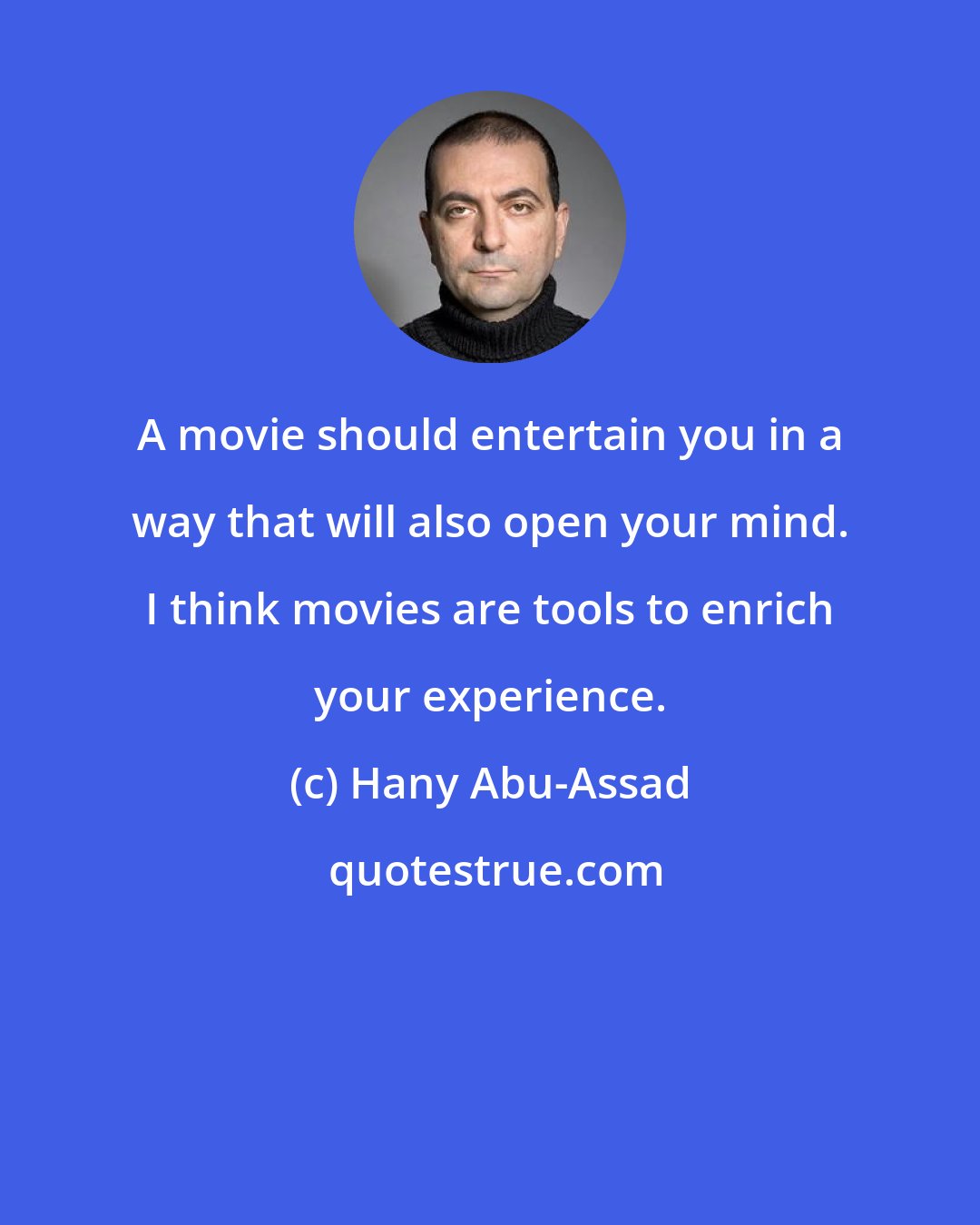 Hany Abu-Assad: A movie should entertain you in a way that will also open your mind. I think movies are tools to enrich your experience.