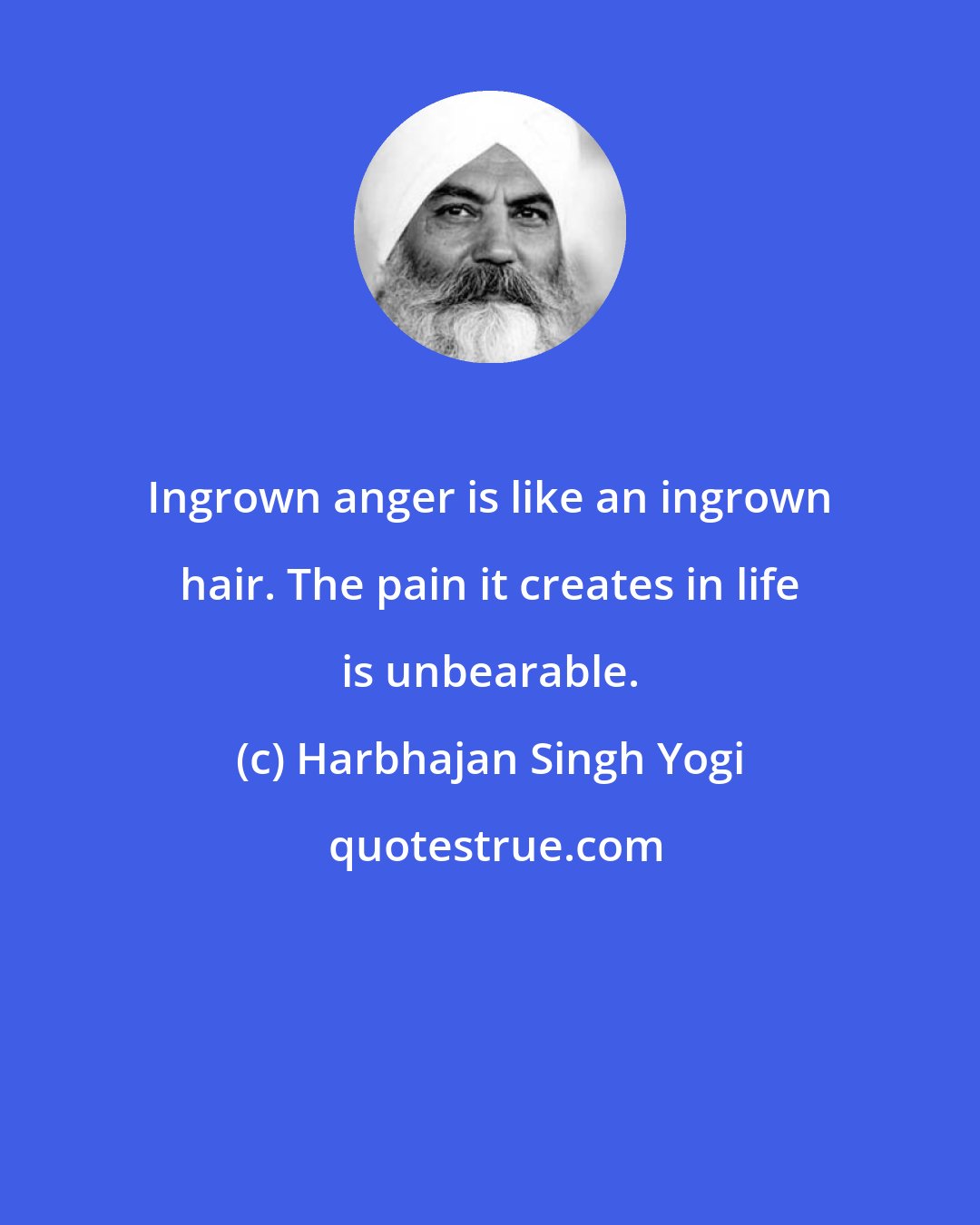 Harbhajan Singh Yogi: Ingrown anger is like an ingrown hair. The pain it creates in life is unbearable.
