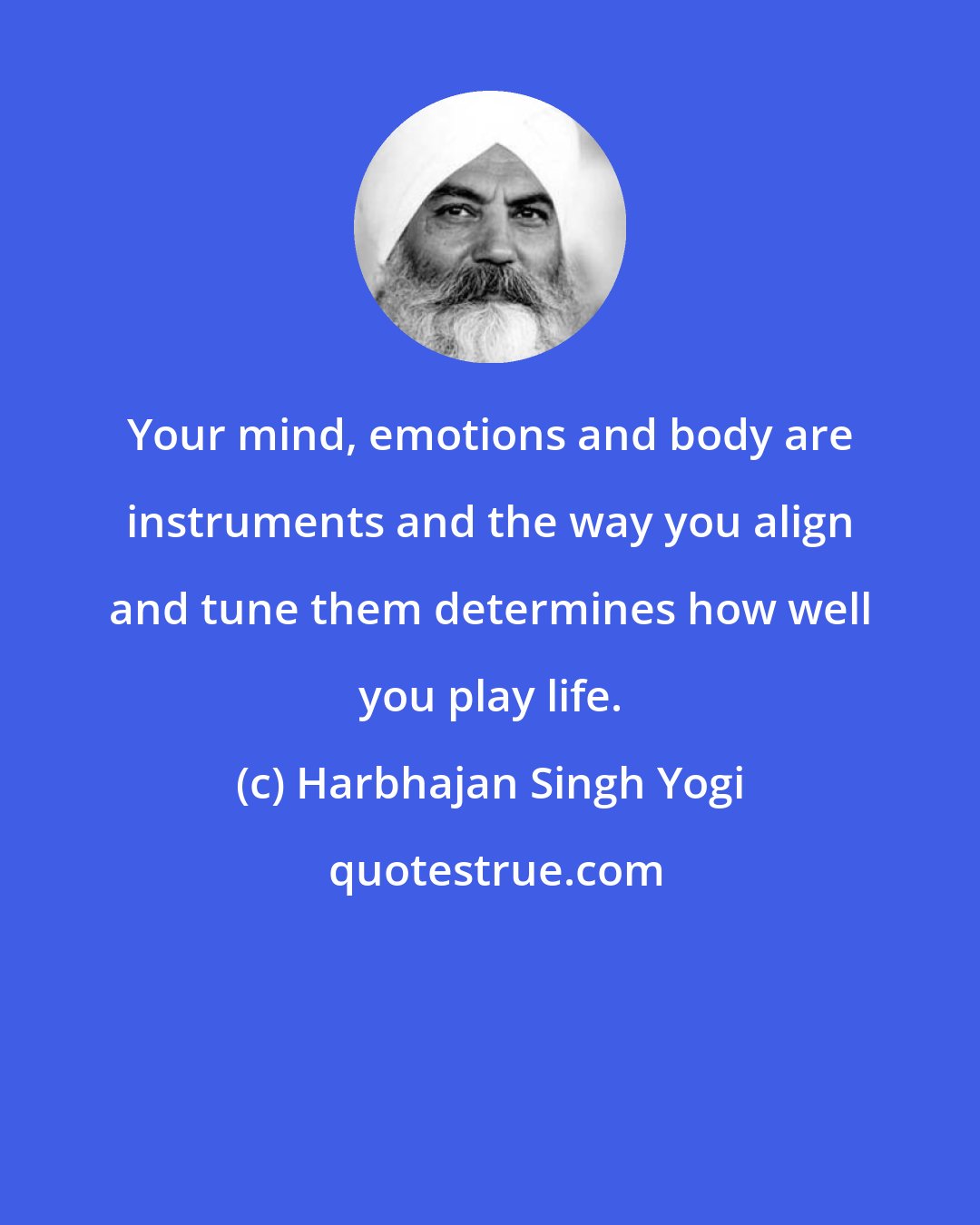 Harbhajan Singh Yogi: Your mind, emotions and body are instruments and the way you align and tune them determines how well you play life.