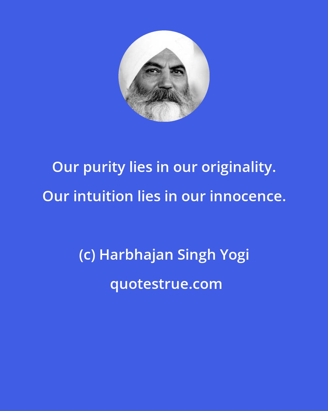 Harbhajan Singh Yogi: Our purity lies in our originality. Our intuition lies in our innocence.