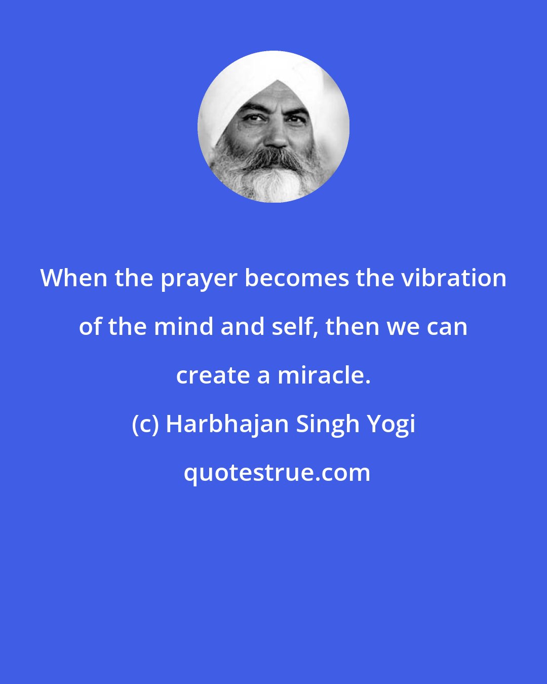 Harbhajan Singh Yogi: When the prayer becomes the vibration of the mind and self, then we can create a miracle.