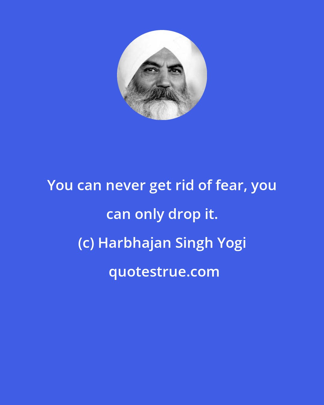 Harbhajan Singh Yogi: You can never get rid of fear, you can only drop it.