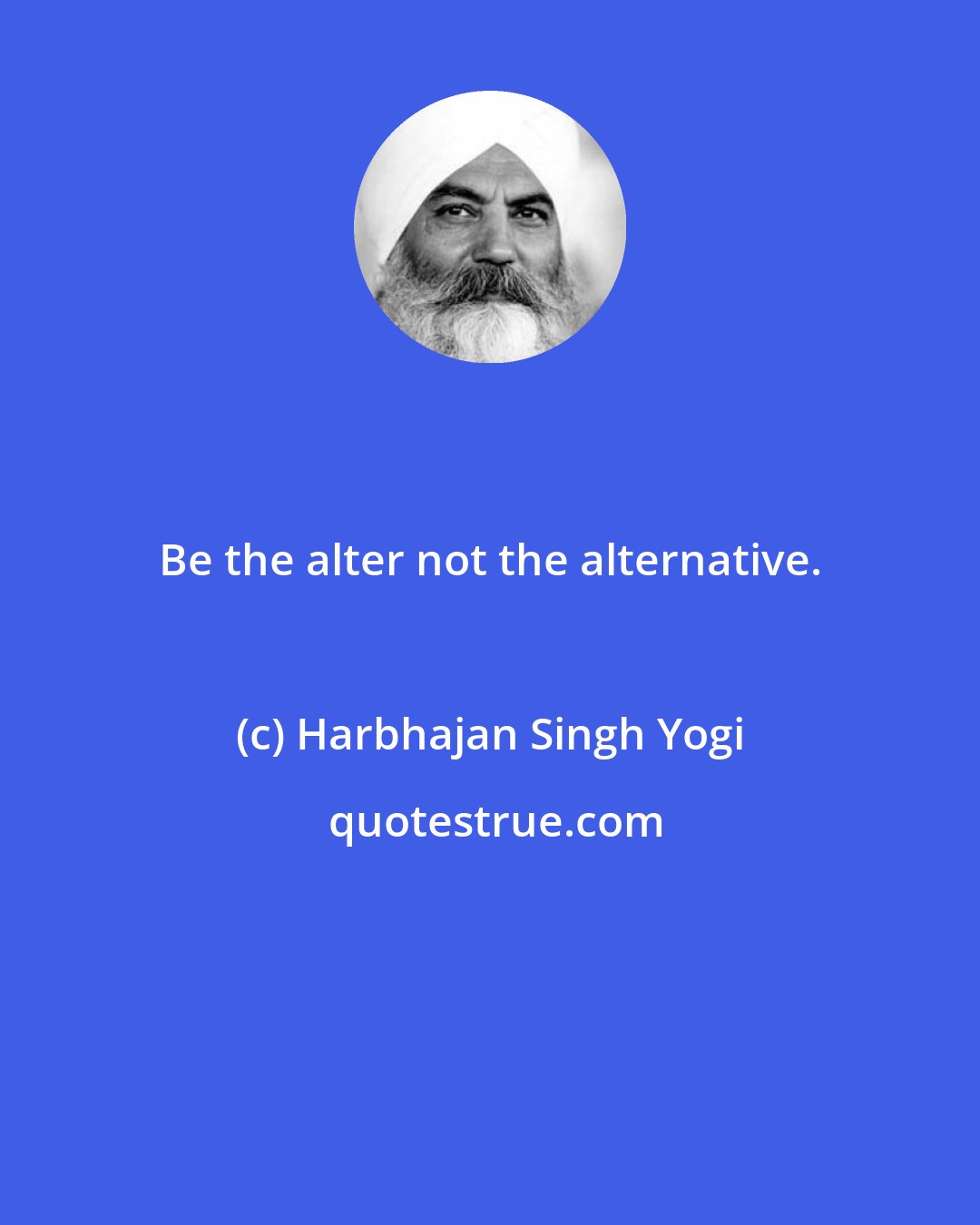 Harbhajan Singh Yogi: Be the alter not the alternative.