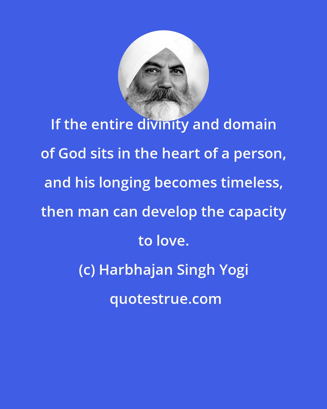 Harbhajan Singh Yogi: If the entire divinity and domain of God sits in the heart of a person, and his longing becomes timeless, then man can develop the capacity to love.