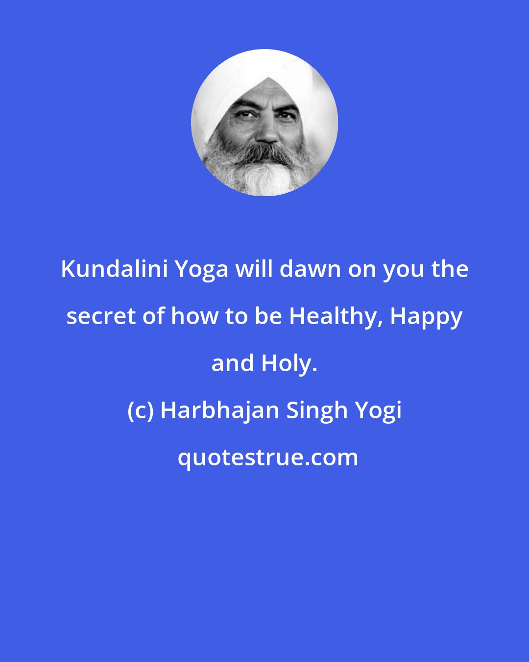 Harbhajan Singh Yogi: Kundalini Yoga will dawn on you the secret of how to be Healthy, Happy and Holy.