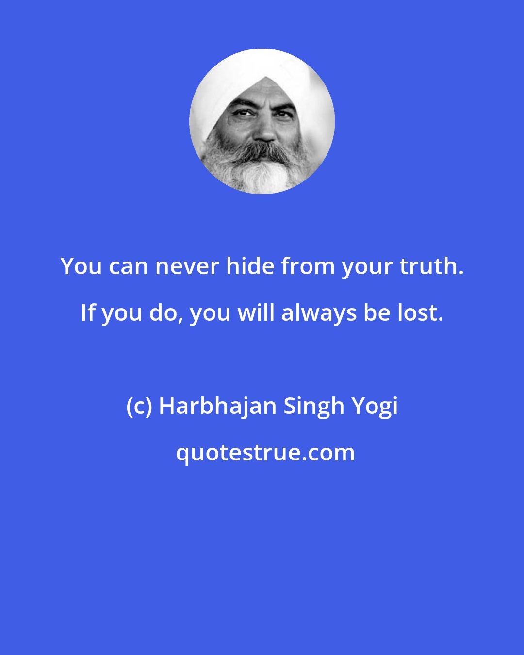 Harbhajan Singh Yogi: You can never hide from your truth. If you do, you will always be lost.