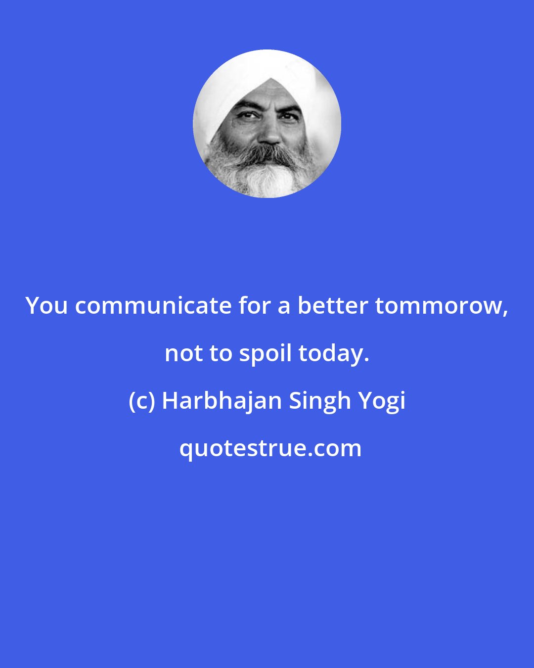 Harbhajan Singh Yogi: You communicate for a better tommorow, not to spoil today.