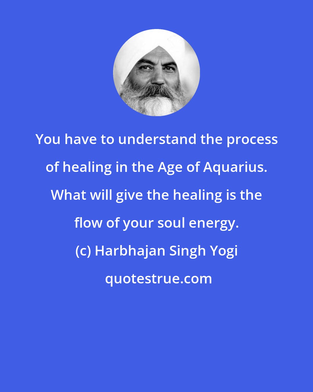 Harbhajan Singh Yogi: You have to understand the process of healing in the Age of Aquarius. What will give the healing is the flow of your soul energy.