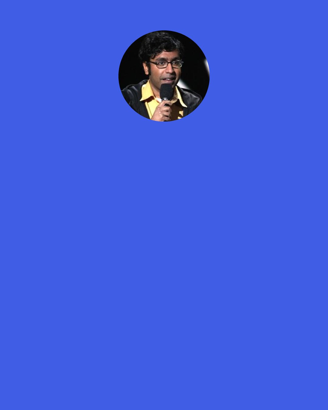 Hari Kondabolu: New Zealanders are so chill. I know they say Australians are chill, and I feel like Australians are chill, but I keep thinking, "If they get drunk, they would commit a hate crime." Now that is an extreme position to take, but it's just a feeling I get. New Zealand people, I don't see that.