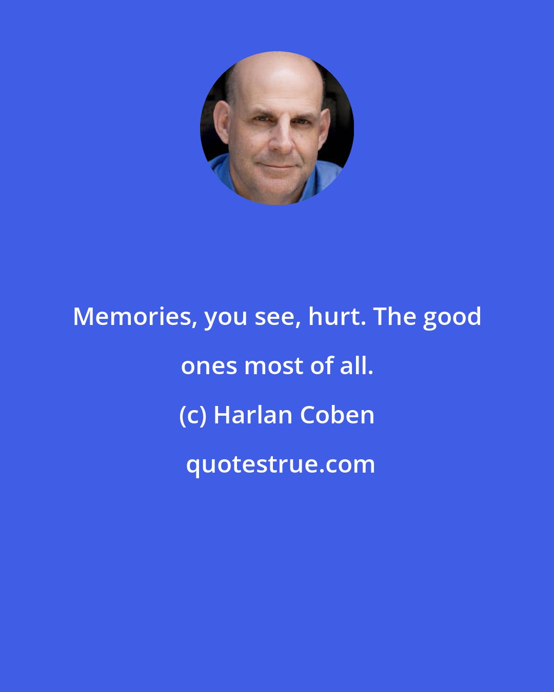 Harlan Coben: Memories, you see, hurt. The good ones most of all.