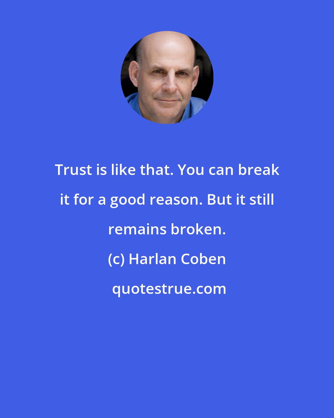 Harlan Coben: Trust is like that. You can break it for a good reason. But it still remains broken.