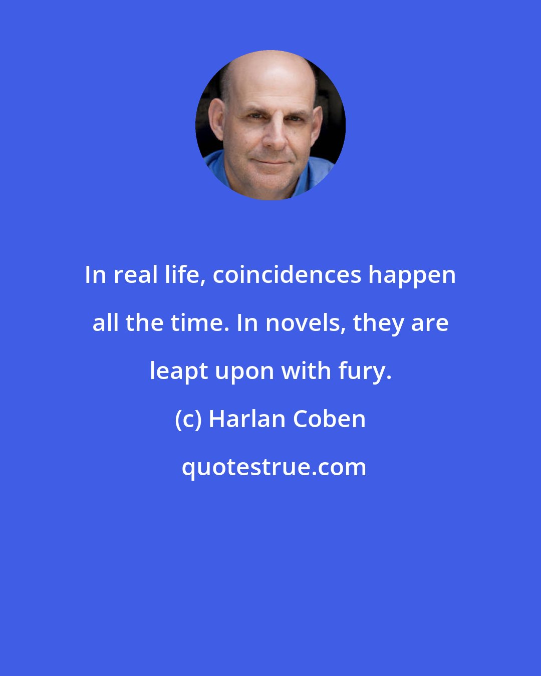 Harlan Coben: In real life, coincidences happen all the time. In novels, they are leapt upon with fury.