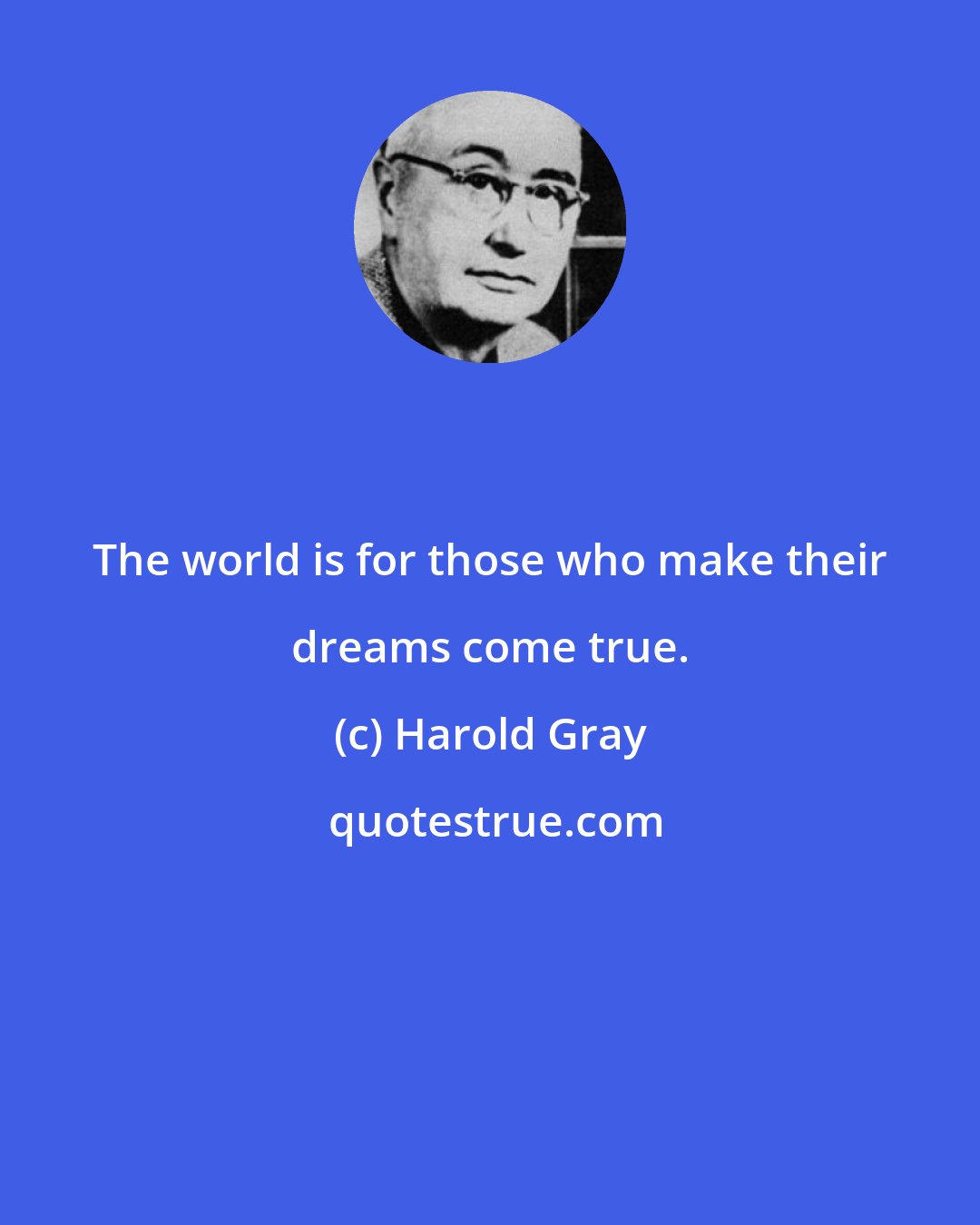 Harold Gray: The world is for those who make their dreams come true.