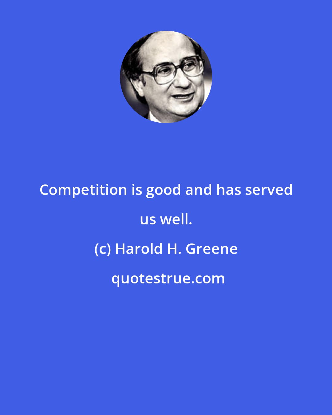 Harold H. Greene: Competition is good and has served us well.