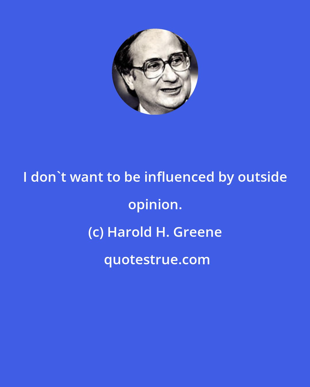 Harold H. Greene: I don't want to be influenced by outside opinion.