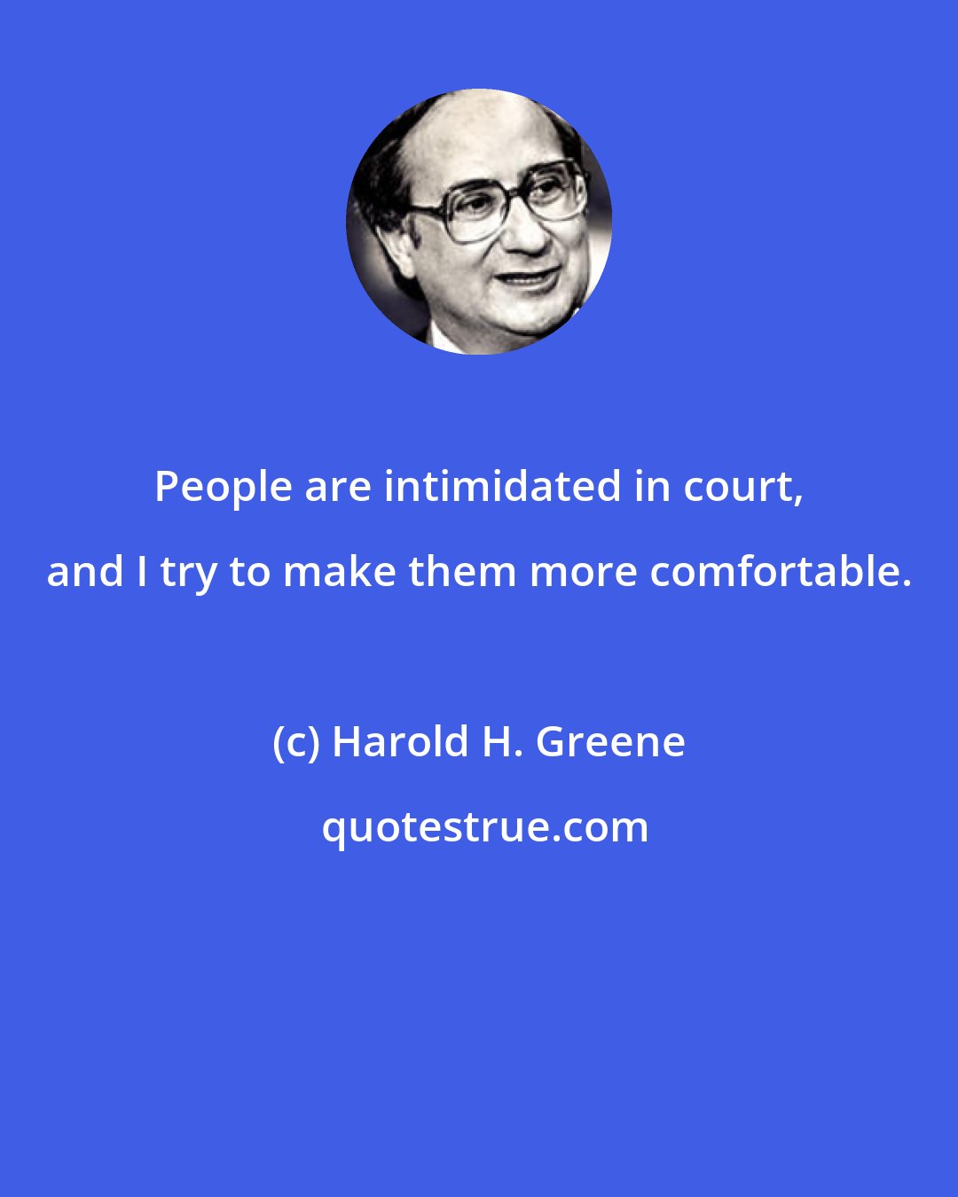 Harold H. Greene: People are intimidated in court, and I try to make them more comfortable.