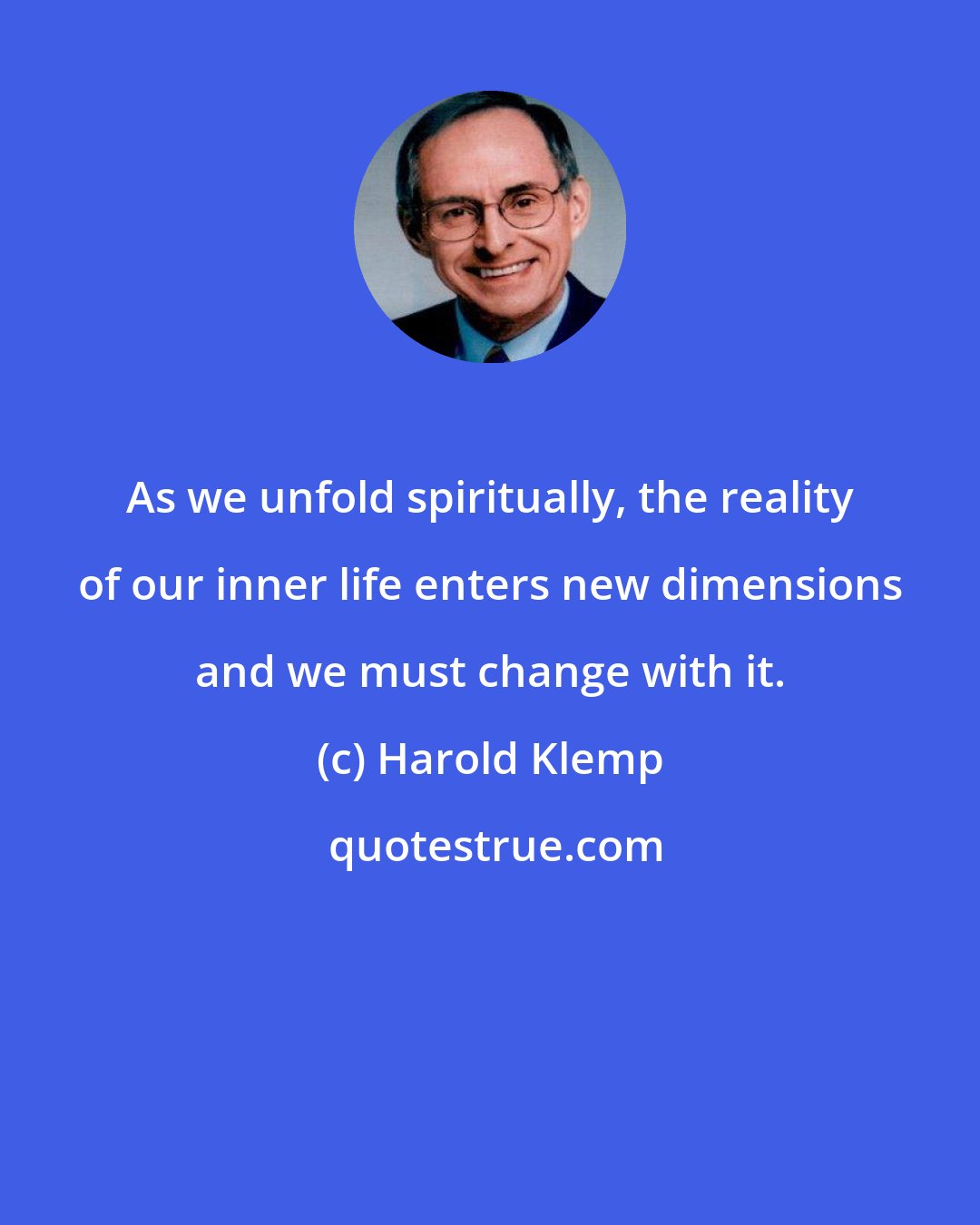 Harold Klemp: As we unfold spiritually, the reality of our inner life enters new dimensions and we must change with it.