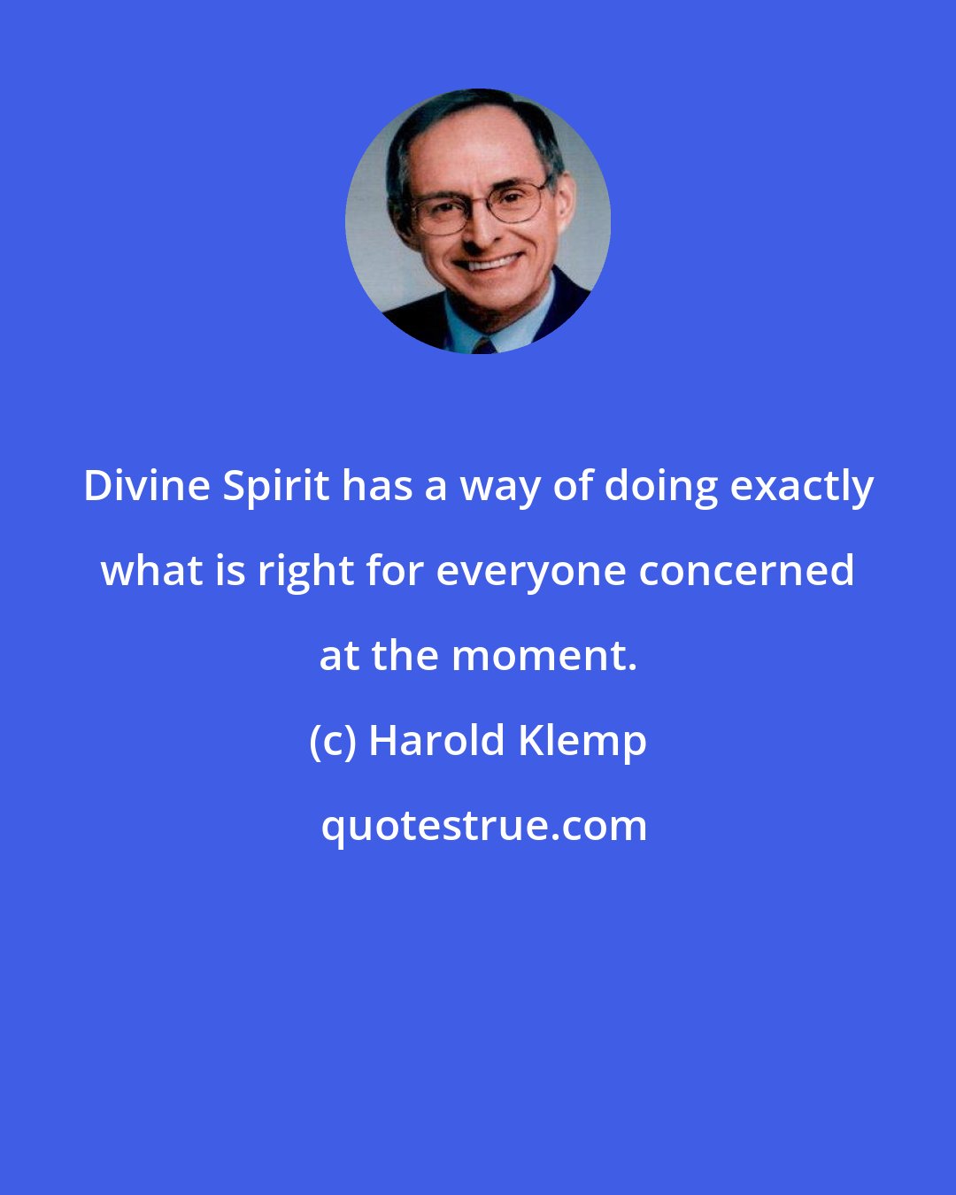 Harold Klemp: Divine Spirit has a way of doing exactly what is right for everyone concerned at the moment.