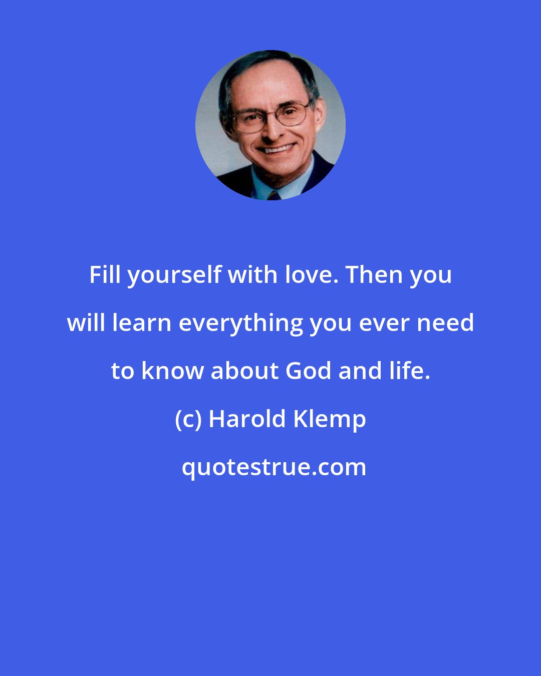 Harold Klemp: Fill yourself with love. Then you will learn everything you ever need to know about God and life.