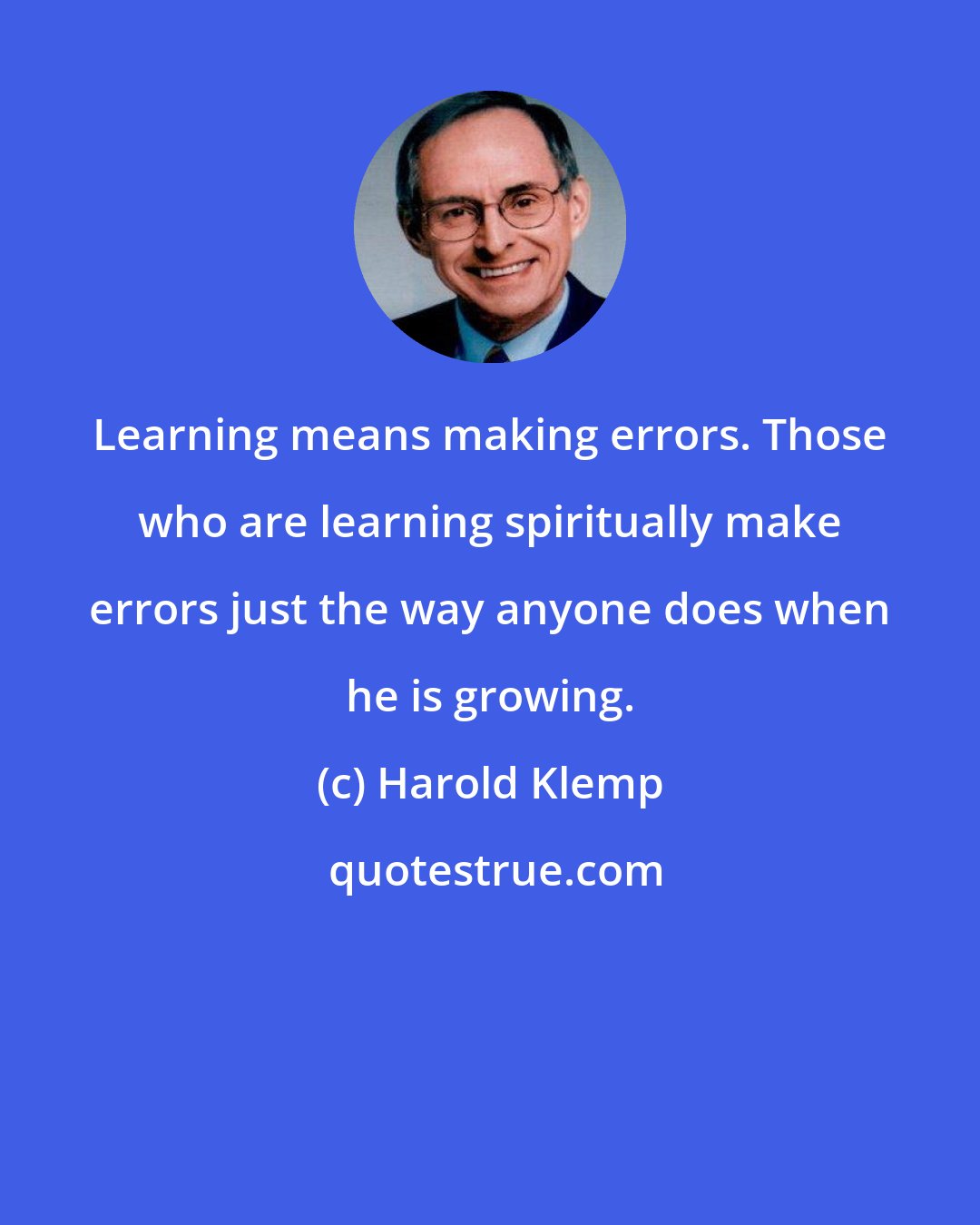 Harold Klemp: Learning means making errors. Those who are learning spiritually make errors just the way anyone does when he is growing.