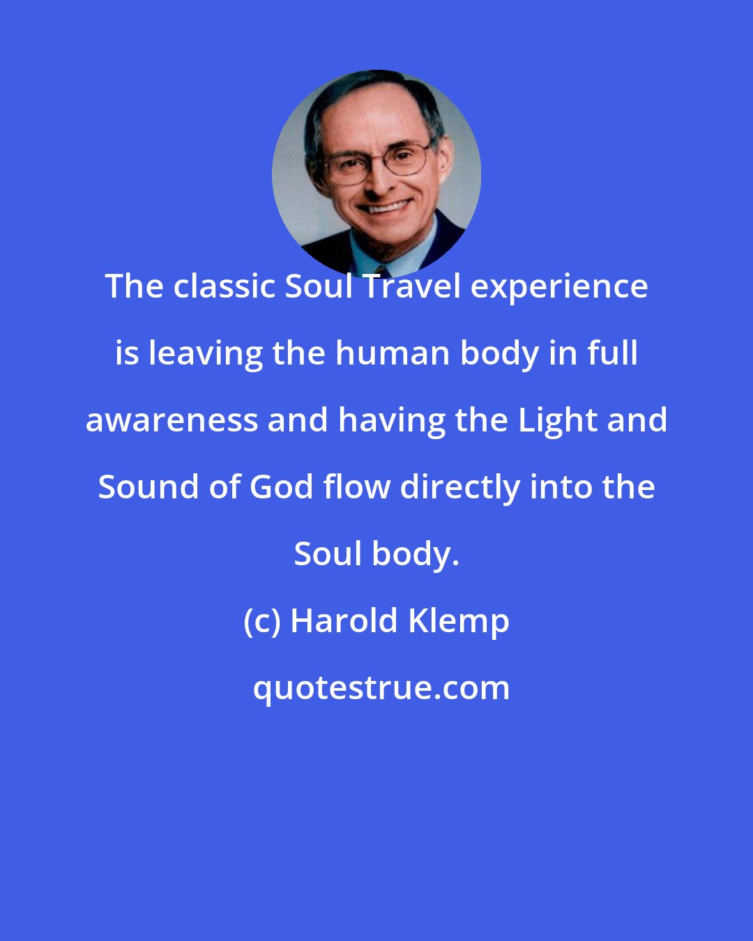 Harold Klemp: The classic Soul Travel experience is leaving the human body in full awareness and having the Light and Sound of God flow directly into the Soul body.