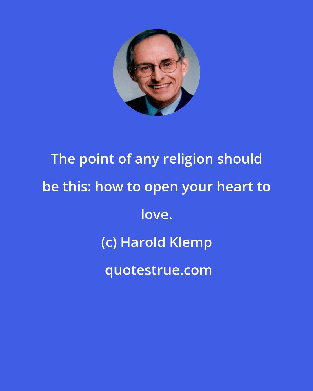 Harold Klemp: The point of any religion should be this: how to open your heart to love.