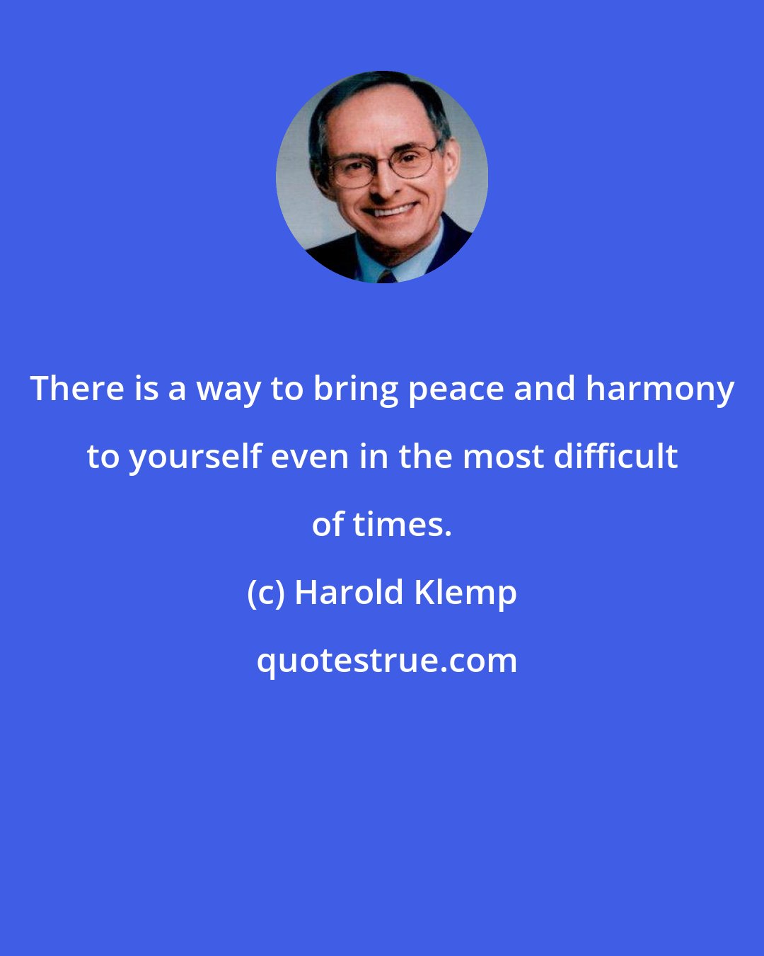 Harold Klemp: There is a way to bring peace and harmony to yourself even in the most difficult of times.