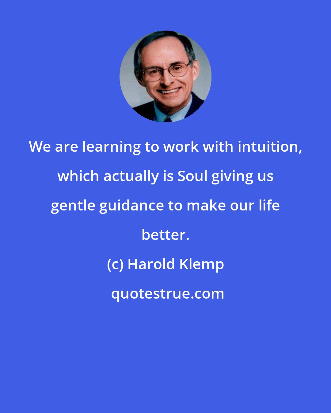 Harold Klemp: We are learning to work with intuition, which actually is Soul giving us gentle guidance to make our life better.