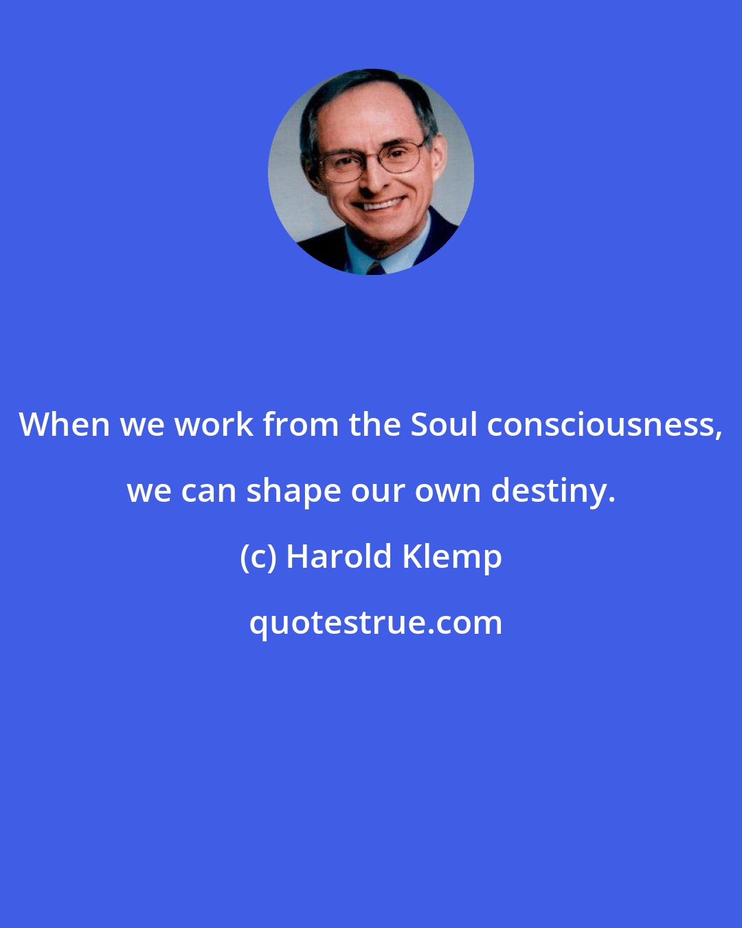 Harold Klemp: When we work from the Soul consciousness, we can shape our own destiny.