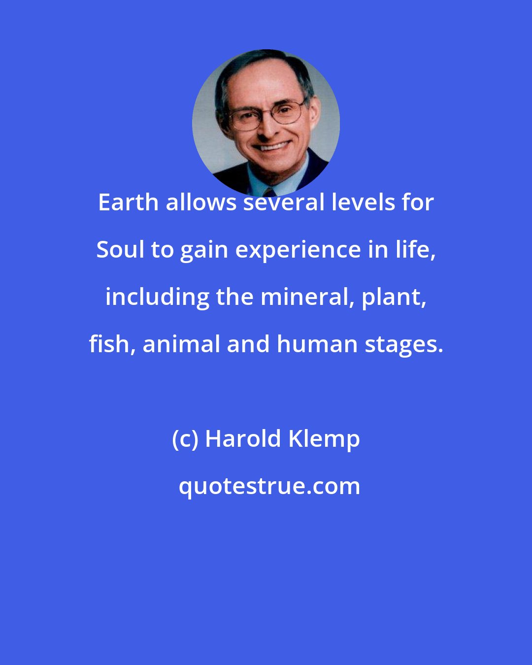 Harold Klemp: Earth allows several levels for Soul to gain experience in life, including the mineral, plant, fish, animal and human stages.