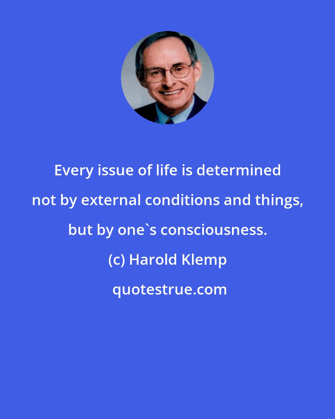 Harold Klemp: Every issue of life is determined not by external conditions and things, but by one's consciousness.