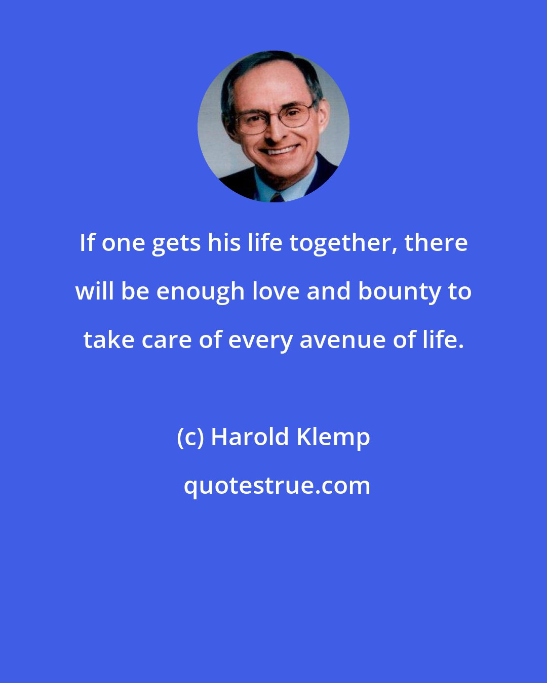 Harold Klemp: If one gets his life together, there will be enough love and bounty to take care of every avenue of life.