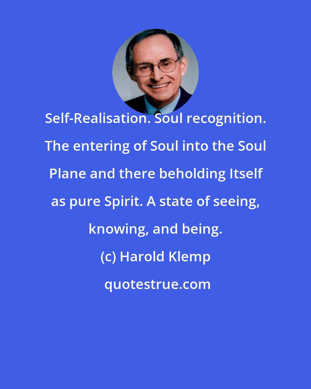 Harold Klemp: Self-Realisation. Soul recognition. The entering of Soul into the Soul Plane and there beholding Itself as pure Spirit. A state of seeing, knowing, and being.