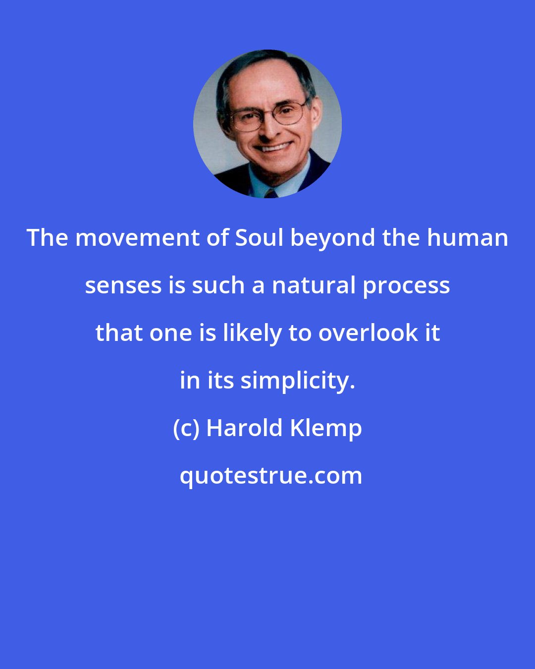 Harold Klemp: The movement of Soul beyond the human senses is such a natural process that one is likely to overlook it in its simplicity.