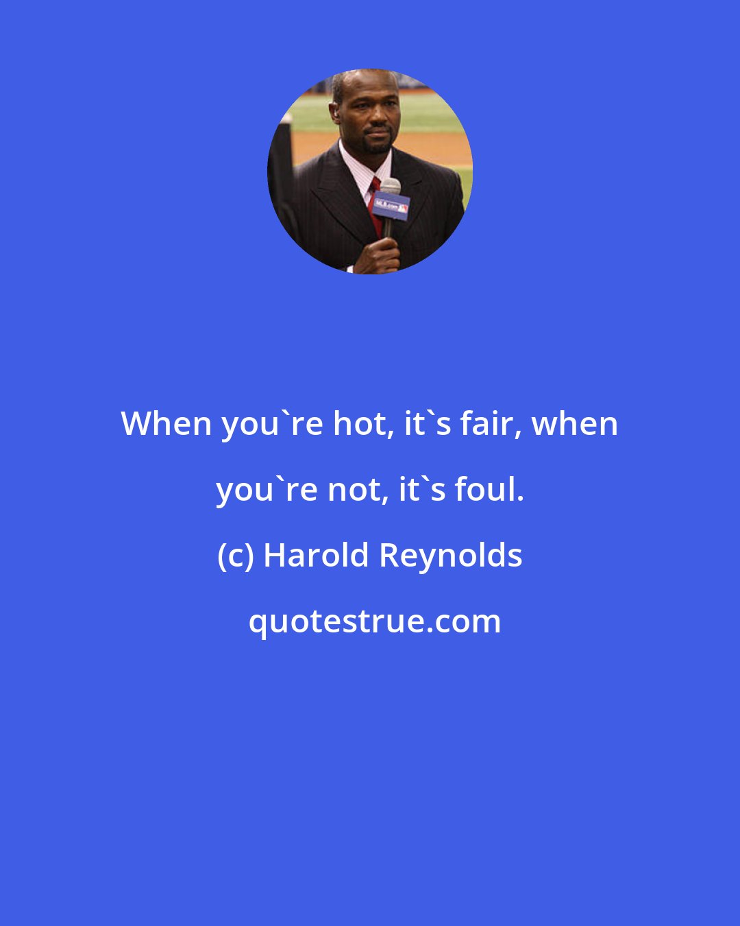 Harold Reynolds: When you're hot, it's fair, when you're not, it's foul.