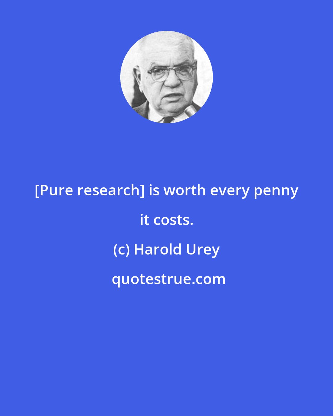 Harold Urey: [Pure research] is worth every penny it costs.