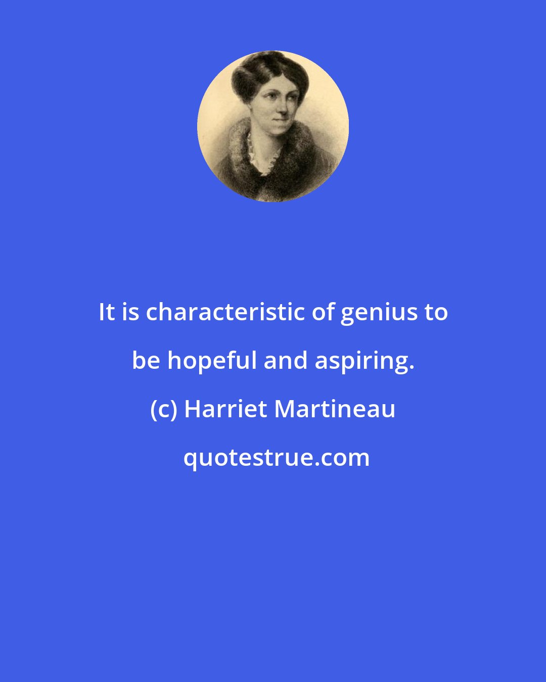 Harriet Martineau: It is characteristic of genius to be hopeful and aspiring.