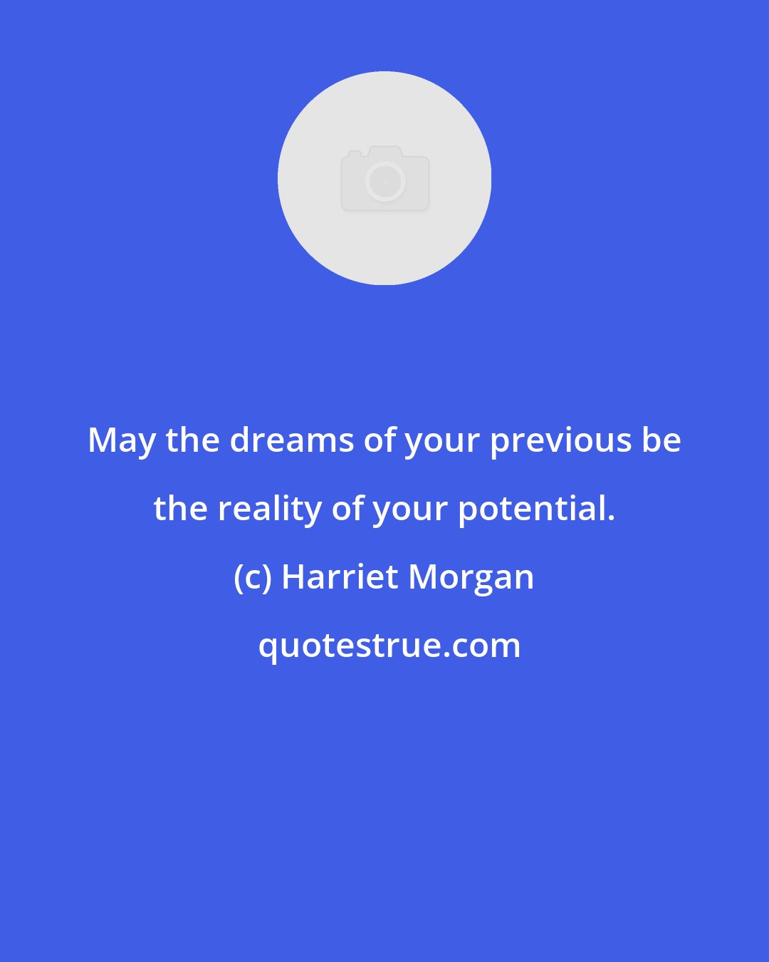 Harriet Morgan: May the dreams of your previous be the reality of your potential.