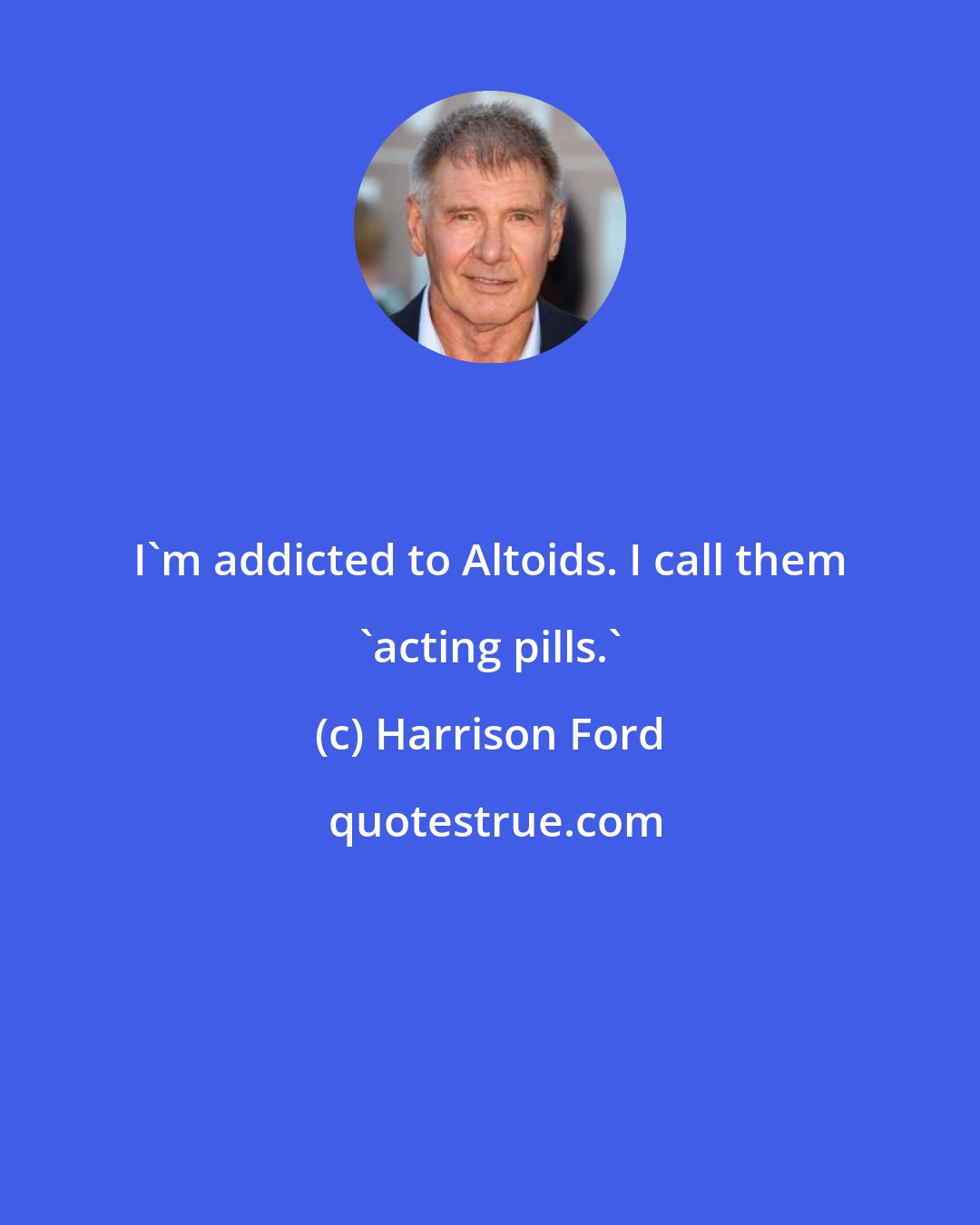 Harrison Ford: I'm addicted to Altoids. I call them 'acting pills.'