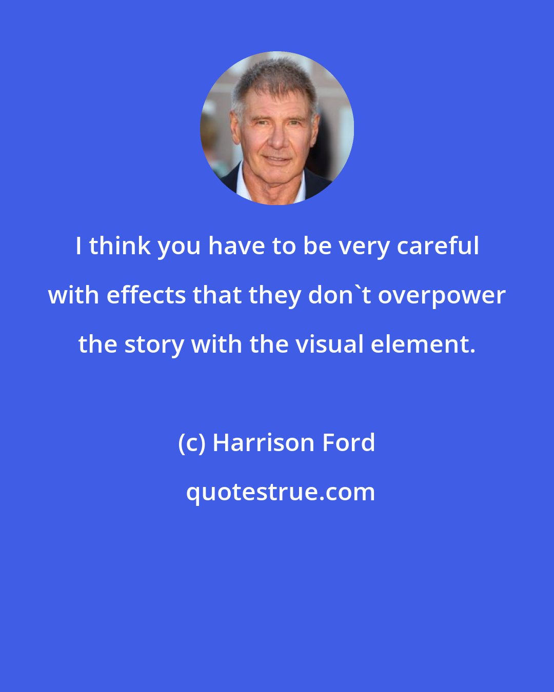 Harrison Ford: I think you have to be very careful with effects that they don't overpower the story with the visual element.