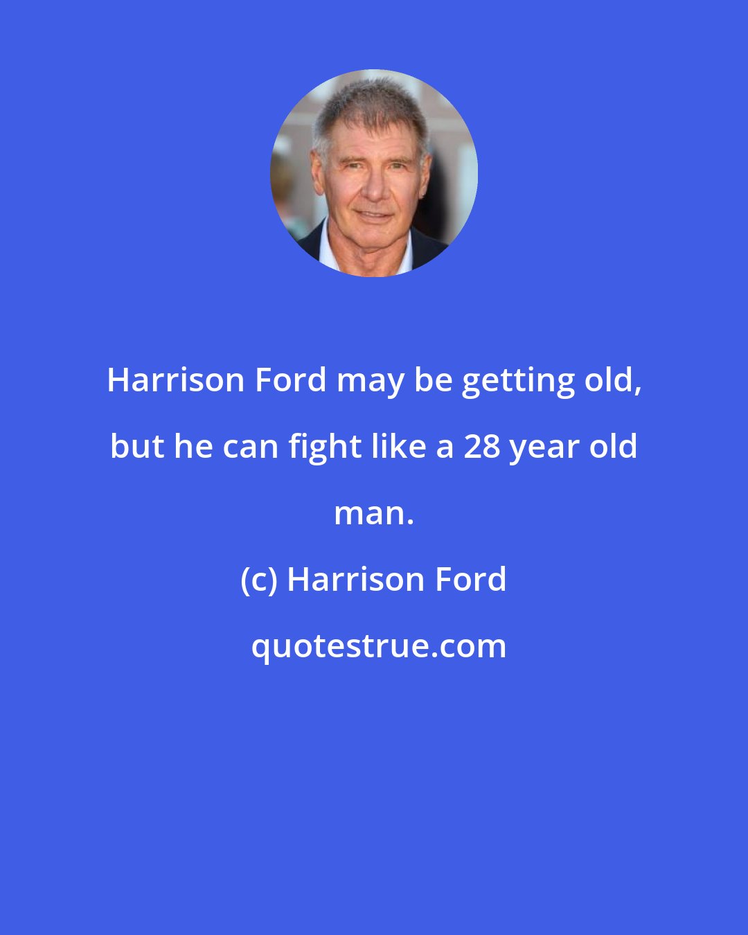 Harrison Ford: Harrison Ford may be getting old, but he can fight like a 28 year old man.