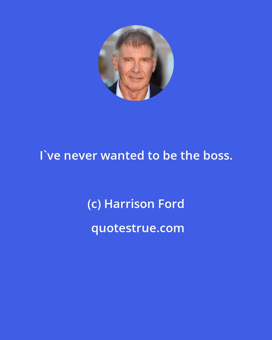 Harrison Ford: I've never wanted to be the boss.