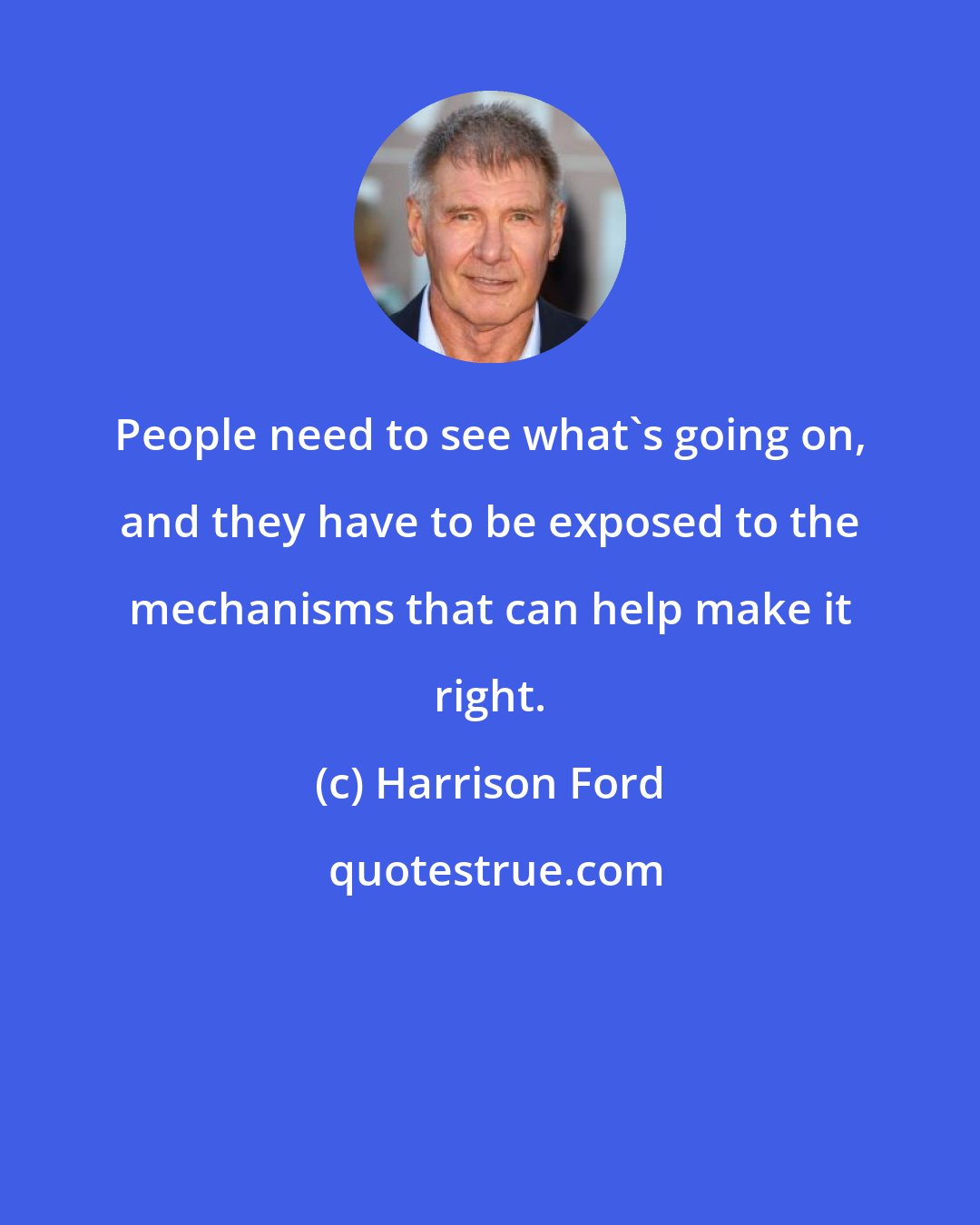 Harrison Ford: People need to see what's going on, and they have to be exposed to the mechanisms that can help make it right.