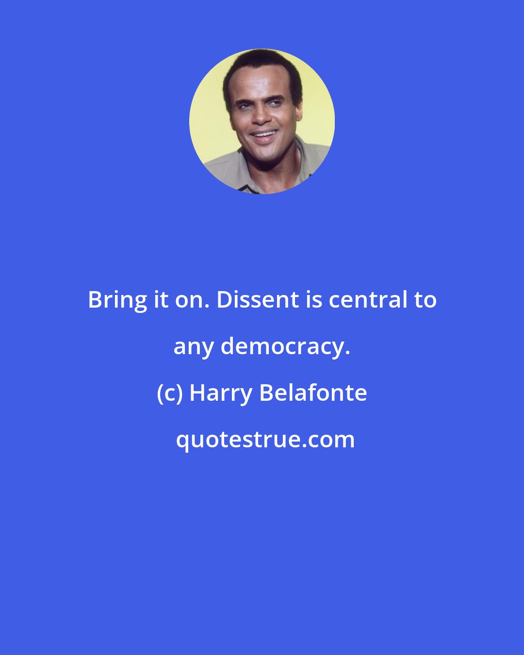 Harry Belafonte: Bring it on. Dissent is central to any democracy.