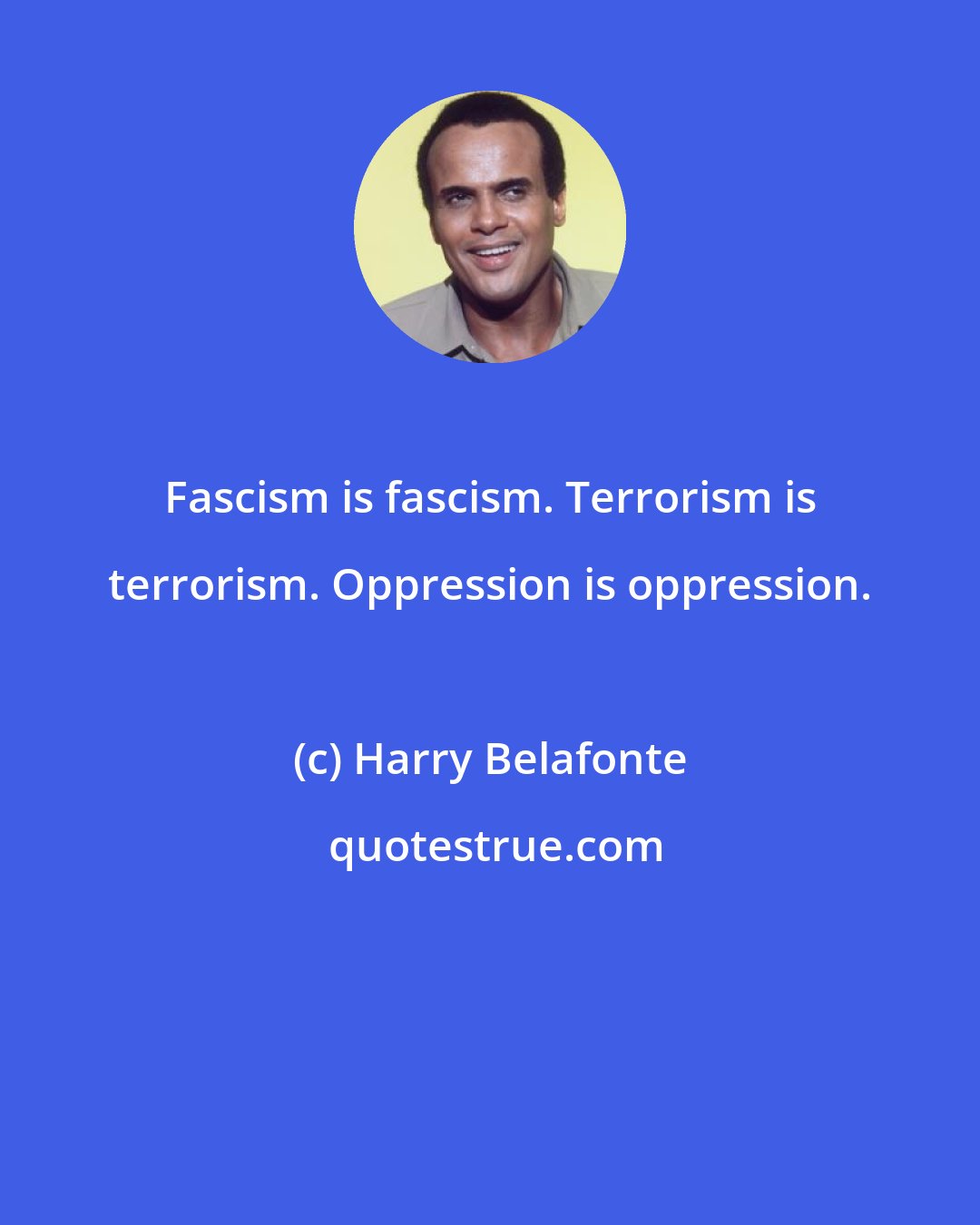 Harry Belafonte: Fascism is fascism. Terrorism is terrorism. Oppression is oppression.